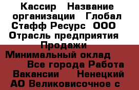 Кассир › Название организации ­ Глобал Стафф Ресурс, ООО › Отрасль предприятия ­ Продажи › Минимальный оклад ­ 32 000 - Все города Работа » Вакансии   . Ненецкий АО,Великовисочное с.